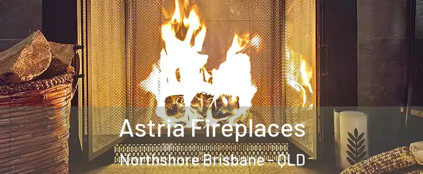 Astria Fireplaces Northshore Brisbane - QLD