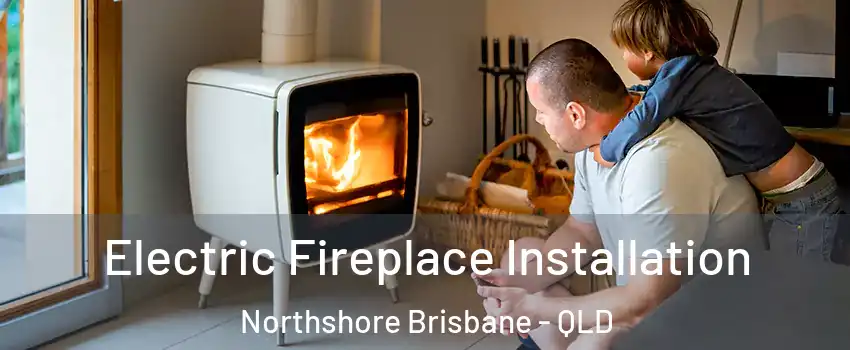 Electric Fireplace Installation Northshore Brisbane - QLD