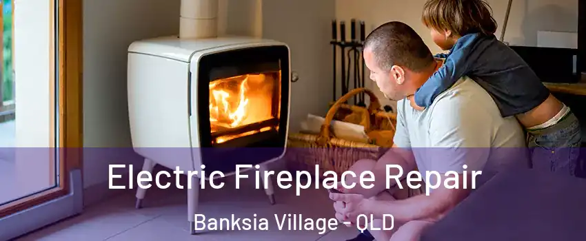 Electric Fireplace Repair Banksia Village - QLD