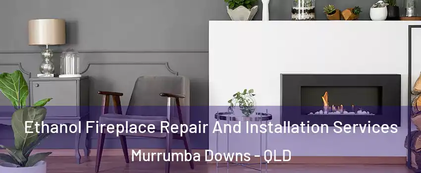Ethanol Fireplace Repair And Installation Services Murrumba Downs - QLD