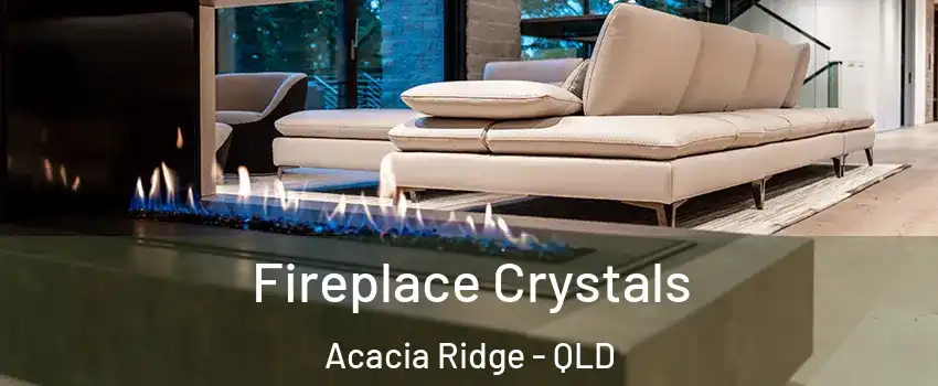 Fireplace Crystals Acacia Ridge - QLD