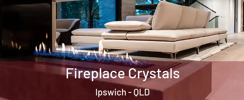 Fireplace Crystals Ipswich - QLD