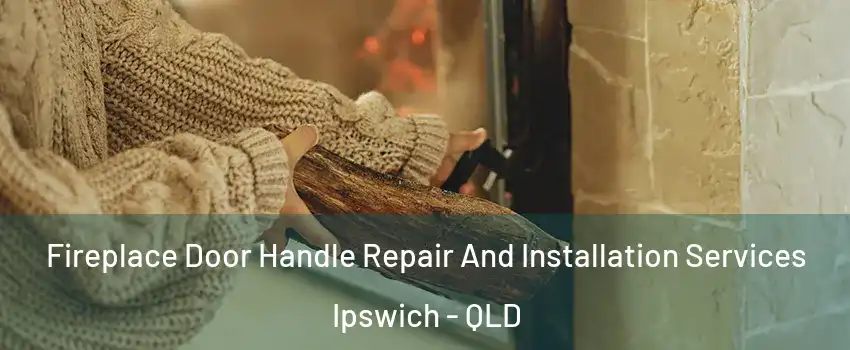 Fireplace Door Handle Repair And Installation Services Ipswich - QLD