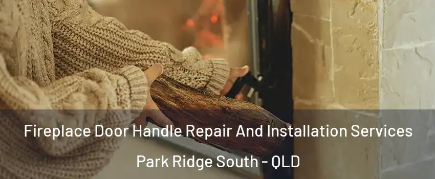 Fireplace Door Handle Repair And Installation Services Park Ridge South - QLD