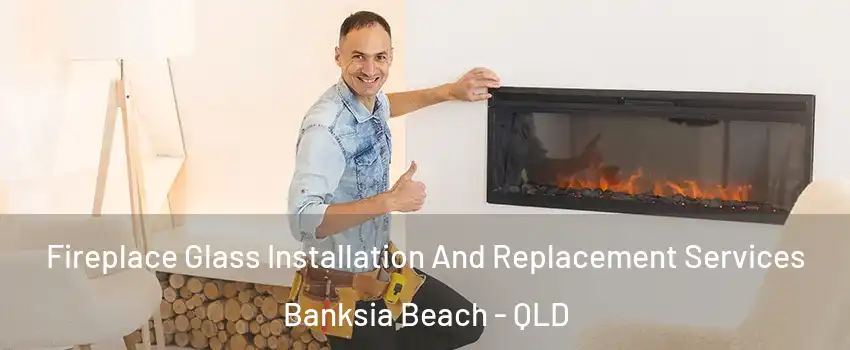 Fireplace Glass Installation And Replacement Services Banksia Beach - QLD