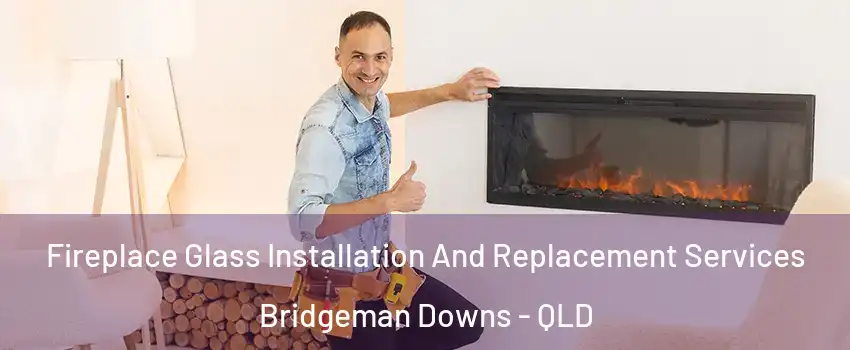  Fireplace Glass Installation And Replacement Services Bridgeman Downs - QLD