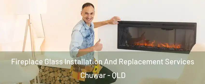 Fireplace Glass Installation And Replacement Services Chuwar - QLD