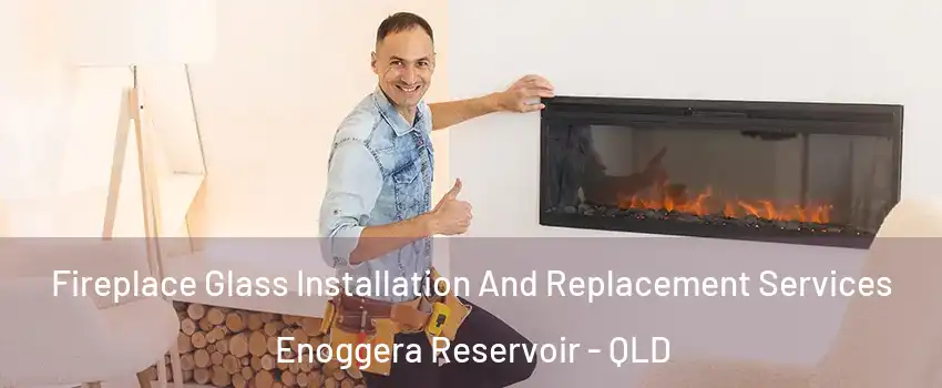 Fireplace Glass Installation And Replacement Services Enoggera Reservoir - QLD
