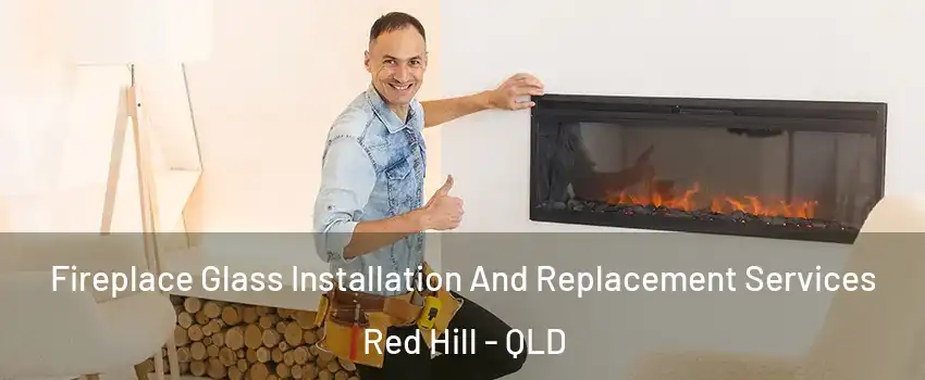 Fireplace Glass Installation And Replacement Services Red Hill - QLD