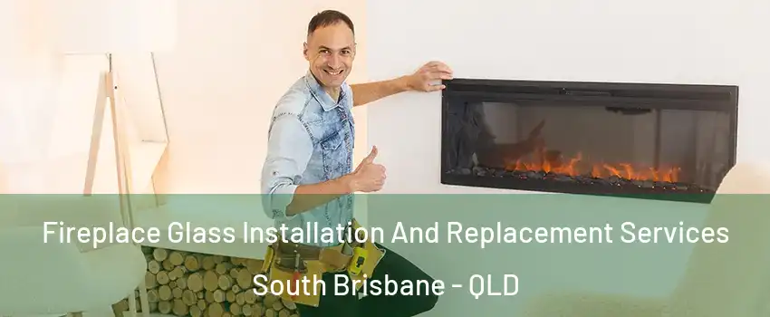 Fireplace Glass Installation And Replacement Services South Brisbane - QLD