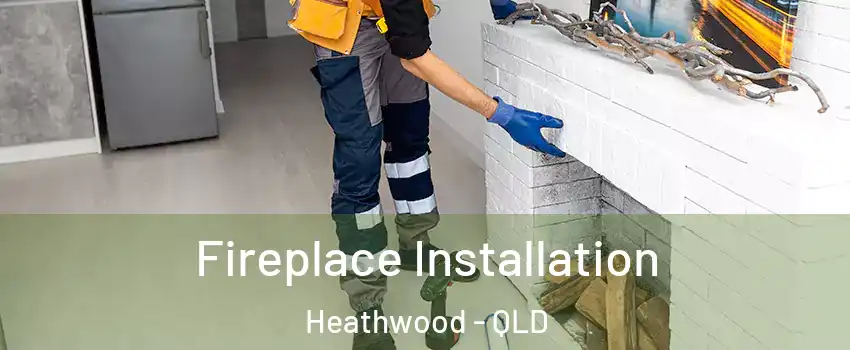 Fireplace Installation Heathwood - QLD