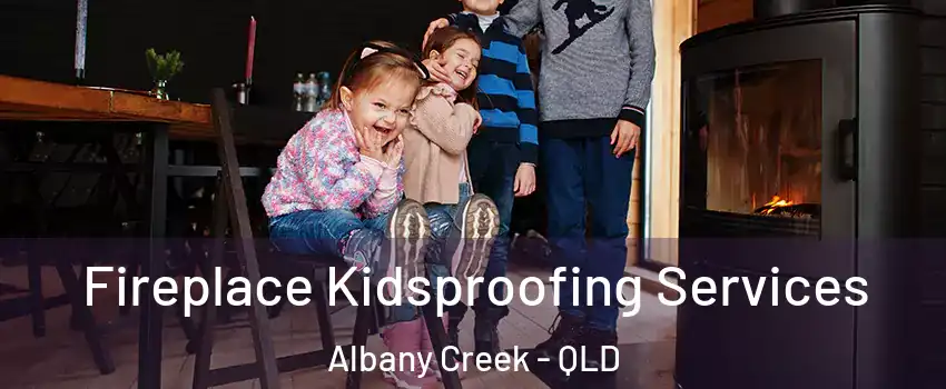 Fireplace Kidsproofing Services Albany Creek - QLD
