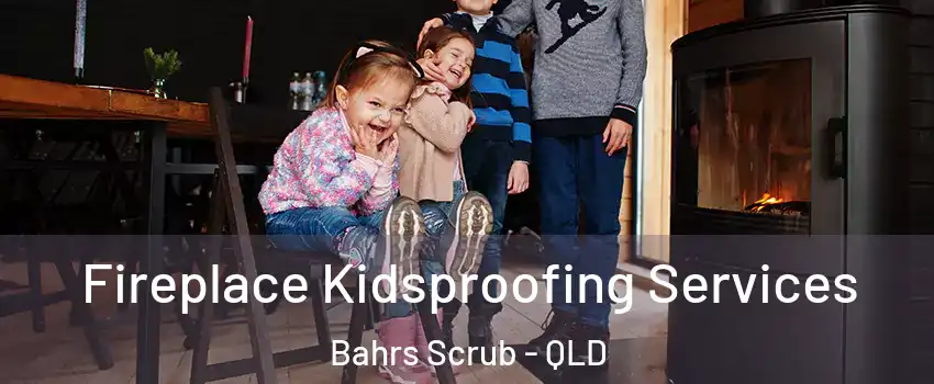 Fireplace Kidsproofing Services Bahrs Scrub - QLD