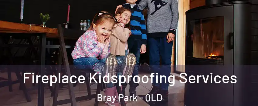 Fireplace Kidsproofing Services Bray Park - QLD