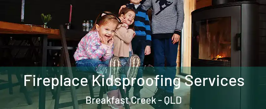 Fireplace Kidsproofing Services Breakfast Creek - QLD