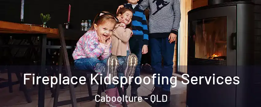Fireplace Kidsproofing Services Caboolture - QLD