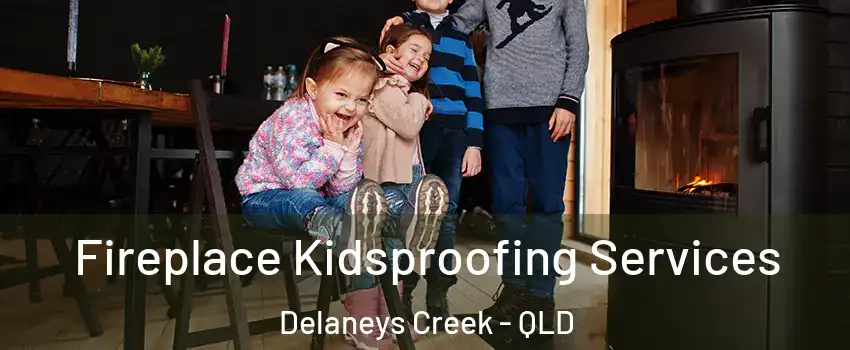 Fireplace Kidsproofing Services Delaneys Creek - QLD