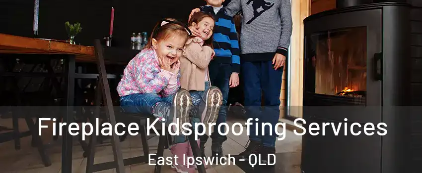 Fireplace Kidsproofing Services East Ipswich - QLD