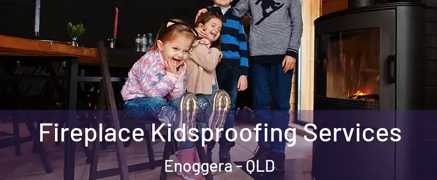 Fireplace Kidsproofing Services Enoggera - QLD