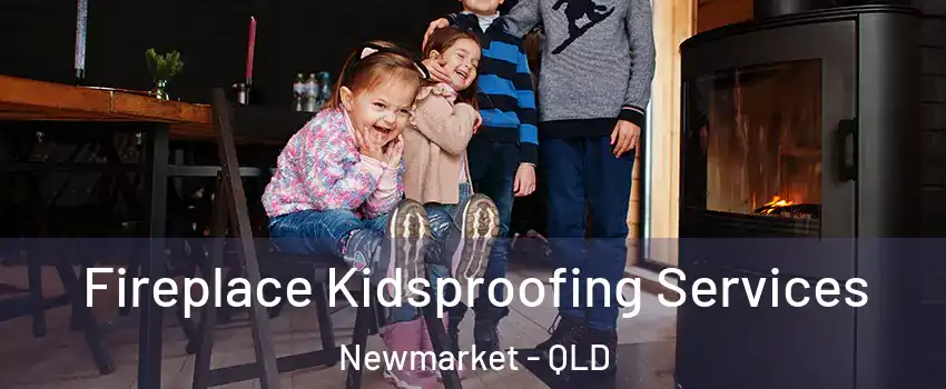 Fireplace Kidsproofing Services Newmarket - QLD