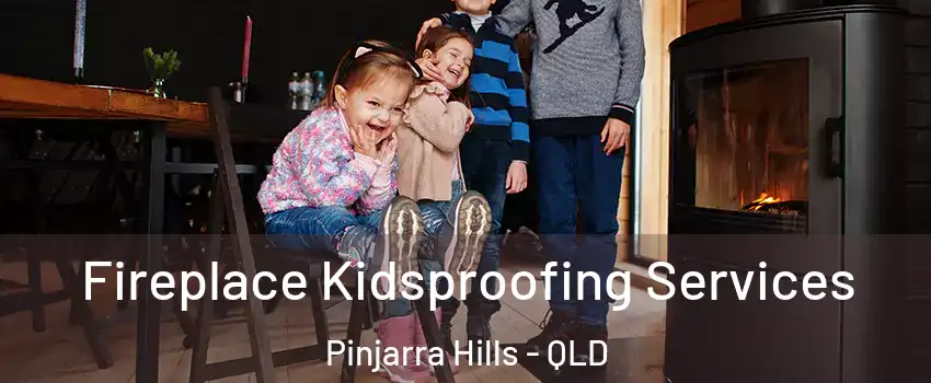  Fireplace Kidsproofing Services Pinjarra Hills - QLD