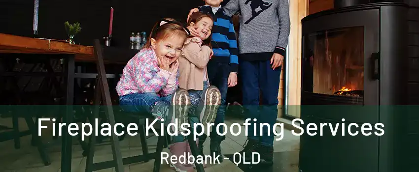 Fireplace Kidsproofing Services Redbank - QLD