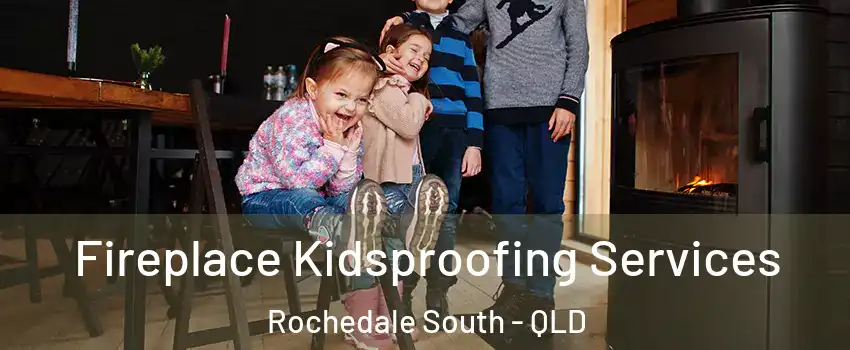 Fireplace Kidsproofing Services Rochedale South - QLD