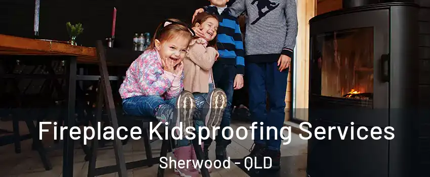 Fireplace Kidsproofing Services Sherwood - QLD