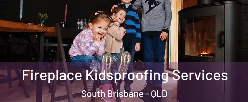 Fireplace Kidsproofing Services South Brisbane - QLD