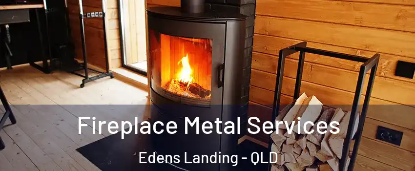 Fireplace Metal Services Edens Landing - QLD