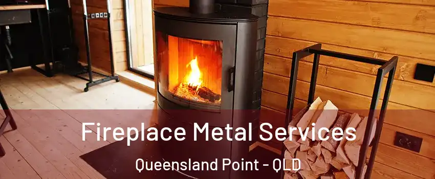 Fireplace Metal Services Queensland Point - QLD