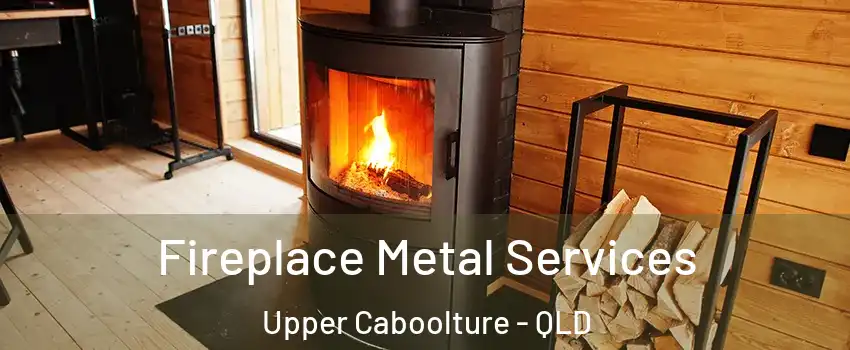  Fireplace Metal Services Upper Caboolture - QLD