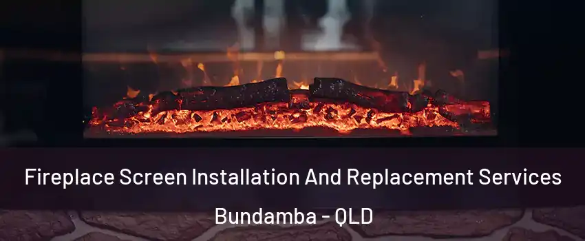 Fireplace Screen Installation And Replacement Services Bundamba - QLD
