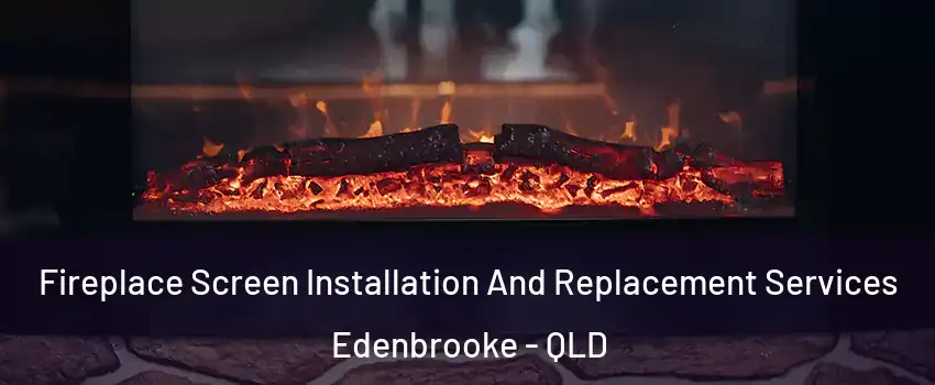Fireplace Screen Installation And Replacement Services Edenbrooke - QLD