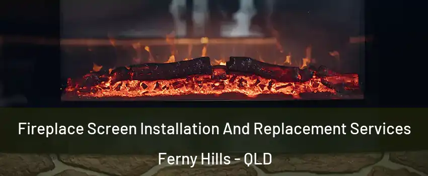 Fireplace Screen Installation And Replacement Services Ferny Hills - QLD