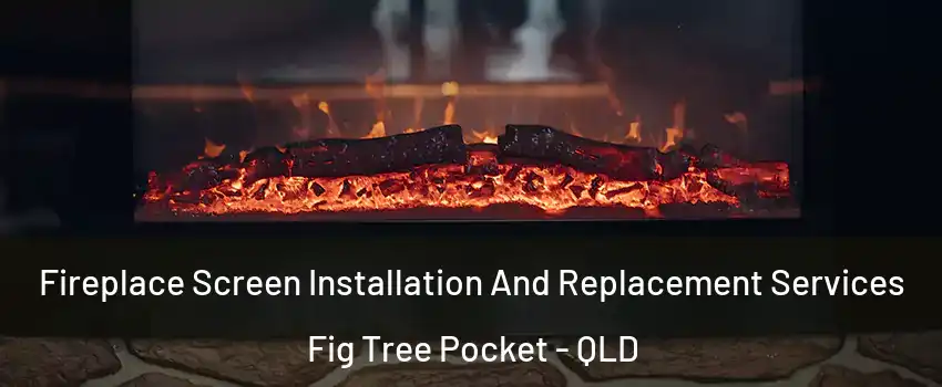Fireplace Screen Installation And Replacement Services Fig Tree Pocket - QLD