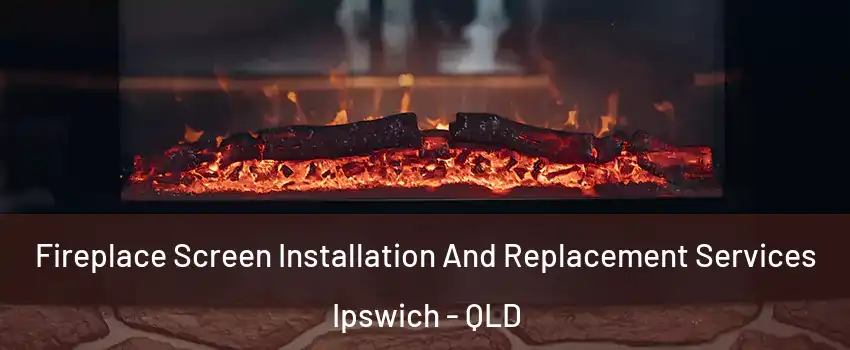 Fireplace Screen Installation And Replacement Services Ipswich - QLD