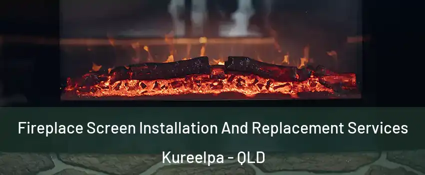 Fireplace Screen Installation And Replacement Services Kureelpa - QLD
