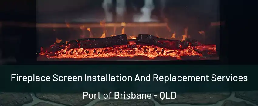Fireplace Screen Installation And Replacement Services Port of Brisbane - QLD