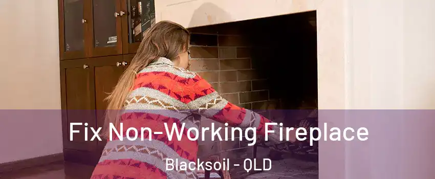 Fix Non-Working Fireplace Blacksoil - QLD