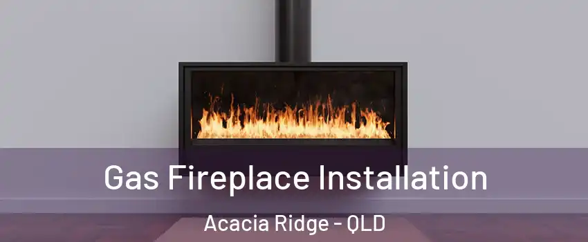 Gas Fireplace Installation Acacia Ridge - QLD