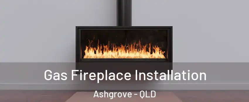 Gas Fireplace Installation Ashgrove - QLD