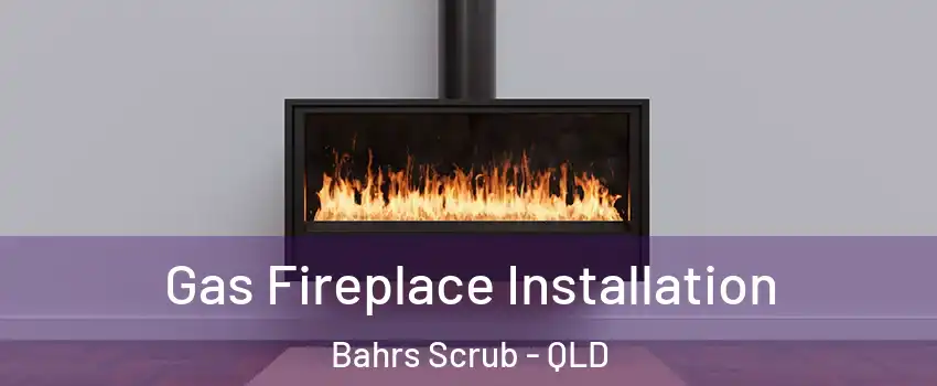Gas Fireplace Installation Bahrs Scrub - QLD