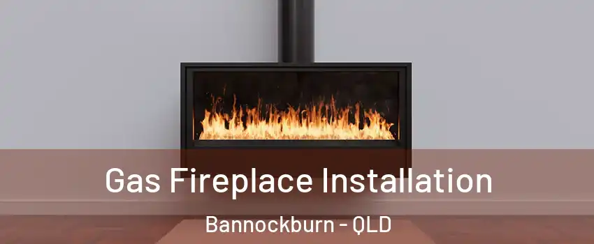 Gas Fireplace Installation Bannockburn - QLD