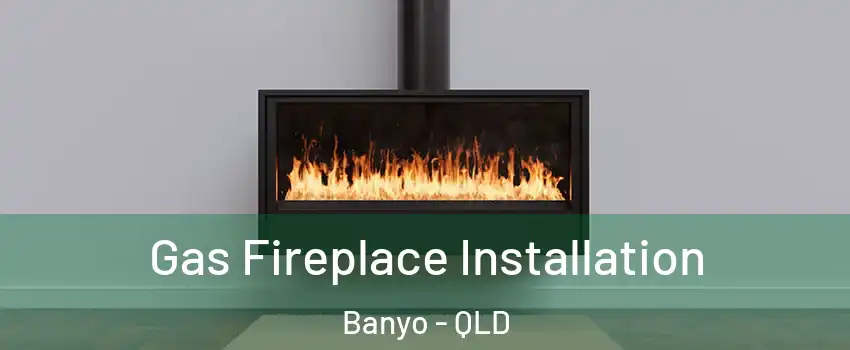 Gas Fireplace Installation Banyo - QLD