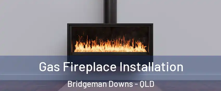 Gas Fireplace Installation Bridgeman Downs - QLD