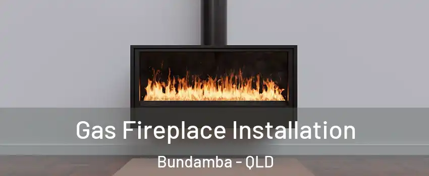 Gas Fireplace Installation Bundamba - QLD