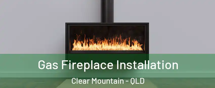 Gas Fireplace Installation Clear Mountain - QLD