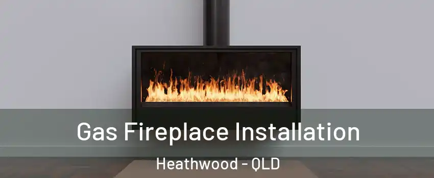 Gas Fireplace Installation Heathwood - QLD