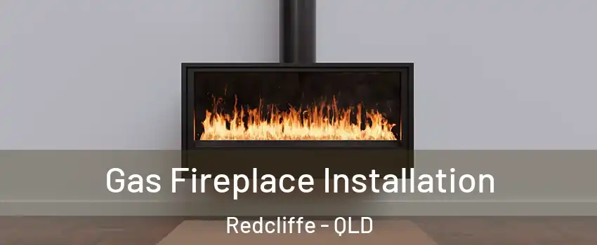 Gas Fireplace Installation Redcliffe - QLD